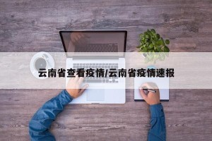 云南省查看疫情/云南省疫情速报