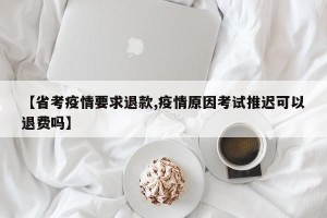 【省考疫情要求退款,疫情原因考试推迟可以退费吗】