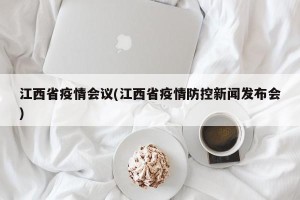 江西省疫情会议(江西省疫情防控新闻发布会)