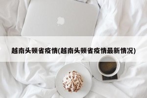 越南头顿省疫情(越南头顿省疫情最新情况)