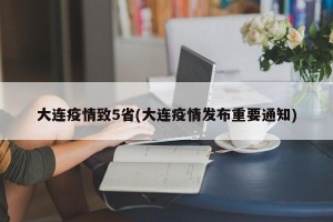 大连疫情致5省(大连疫情发布重要通知)