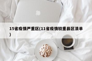 15省疫情严重区(11省疫情较重县区清单)