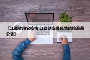 【江西省靖安疫情,江西靖安县疫情防控最新公告】