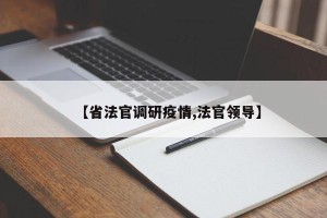 【省法官调研疫情,法官领导】