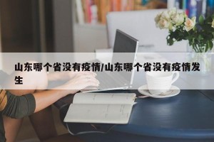 山东哪个省没有疫情/山东哪个省没有疫情发生
