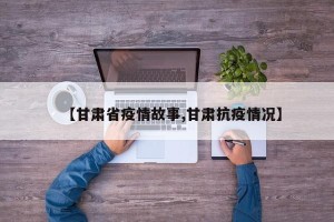 【甘肃省疫情故事,甘肃抗疫情况】