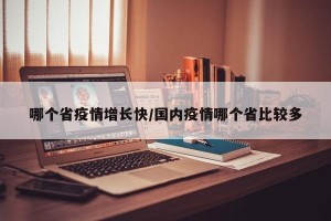 哪个省疫情增长快/国内疫情哪个省比较多