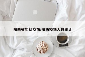 陕西省年初疫情/陕西疫情人数统计