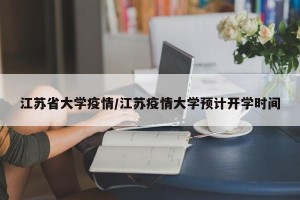 江苏省大学疫情/江苏疫情大学预计开学时间