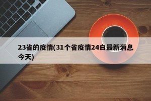 23省的疫情(31个省疫情24白最新消息今天)