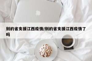 别的省支援江西疫情/别的省支援江西疫情了吗