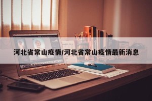 河北省常山疫情/河北省常山疫情最新消息