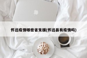 怀远疫情哪些省支援(怀远县有疫情吗)