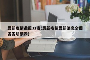 最新疫情通报31省(最新疫情最新消息全国各省明细表)