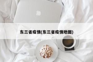 东三省疫情(东三省疫情地图)