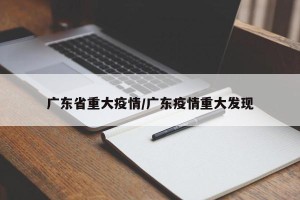 广东省重大疫情/广东疫情重大发现