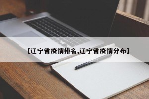 【辽宁省疫情排名,辽宁省疫情分布】