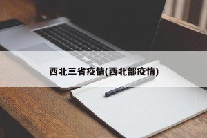 西北三省疫情(西北部疫情)
