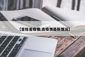 【吉栋省疫情,吉疫情最新情况】
