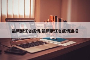 最新淅江省疫情/最新淅江省疫情通报