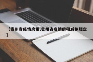【贵州省疫情房租,贵州省疫情房租减免规定】