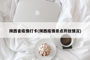 陕西省疫情打卡(陕西疫情景点开放情况)