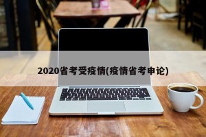 2020省考受疫情(疫情省考申论)