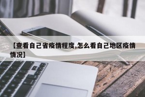 【查看自己省疫情程度,怎么看自己地区疫情情况】