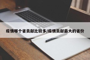 疫情哪个省贡献比较多/疫情贡献最大的省份