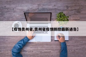 【疫情贵州省,贵州省疫情防控最新通告】