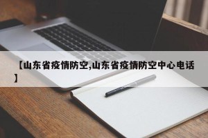 【山东省疫情防空,山东省疫情防空中心电话】