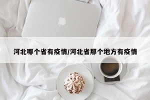 河北哪个省有疫情/河北省那个地方有疫情