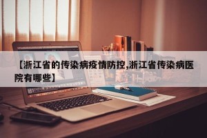 【浙江省的传染病疫情防控,浙江省传染病医院有哪些】