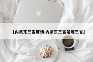 【内蒙东三省疫情,内蒙东三省是哪三省】