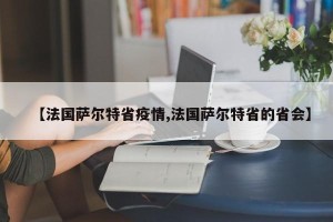 【法国萨尔特省疫情,法国萨尔特省的省会】