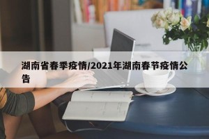 湖南省春季疫情/2021年湖南春节疫情公告