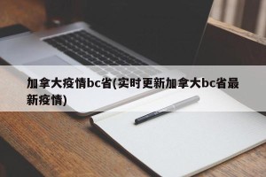 加拿大疫情bc省(实时更新加拿大bc省最新疫情)