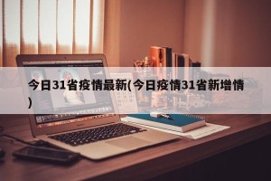 今日31省疫情最新(今日疫情31省新增情)