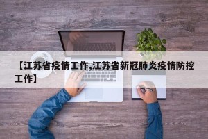 【江苏省疫情工作,江苏省新冠肺炎疫情防控工作】