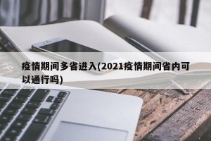 疫情期间多省进入(2021疫情期间省内可以通行吗)