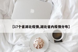 【17个省湖北疫情,湖北省内疫情分布】