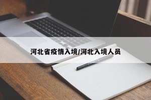 河北省疫情入境/河北入境人员