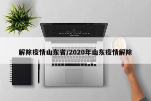 解除疫情山东省/2020年山东疫情解除