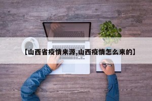 【山西省疫情来源,山西疫情怎么来的】