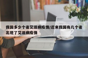 我国多少个省艾滋病疫情/近来我国有几个省出现了艾滋病疫情