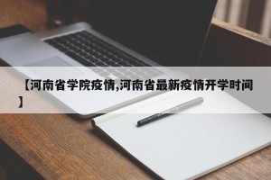 【河南省学院疫情,河南省最新疫情开学时间】