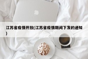 江苏省疫情开放(江苏省疫情期间下发的通知)