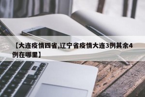 【大连疫情四省,辽宁省疫情大连3例其余4例在哪里】