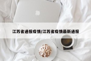 江苏省通报疫情/江苏省疫情最新通报