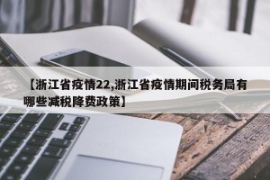 【浙江省疫情22,浙江省疫情期间税务局有哪些减税降费政策】